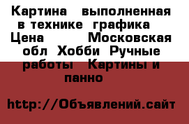 Картина , выполненная в технике “графика“ › Цена ­ 700 - Московская обл. Хобби. Ручные работы » Картины и панно   